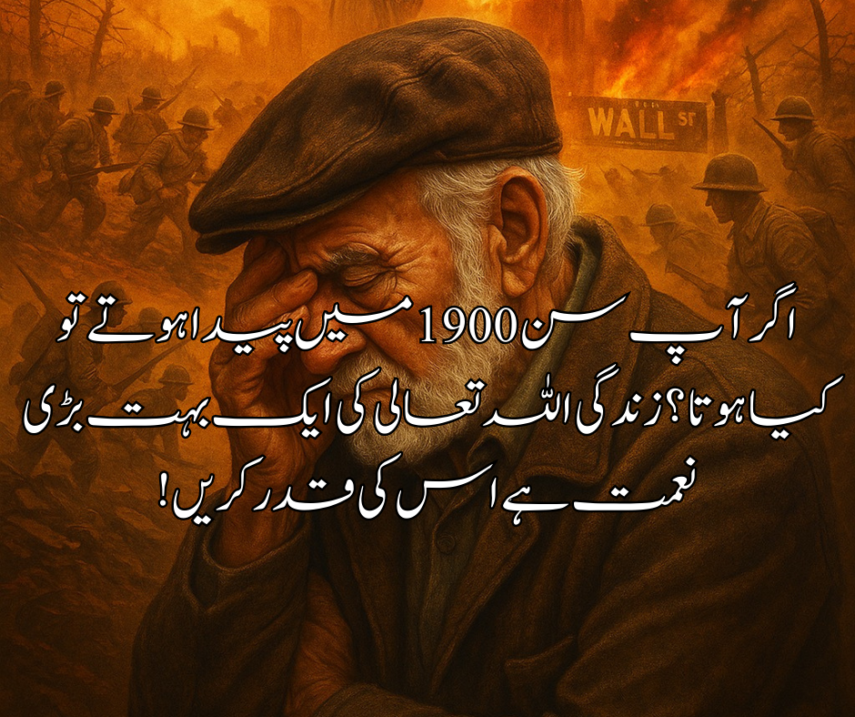 اگر آ پ سن 1900 میں پیدا ہوتے تو کیا ہوتا ؟ زندگی اللہ تعالی کی ایک بہت بڑی نعمت ہے اس کی قدر کریں !