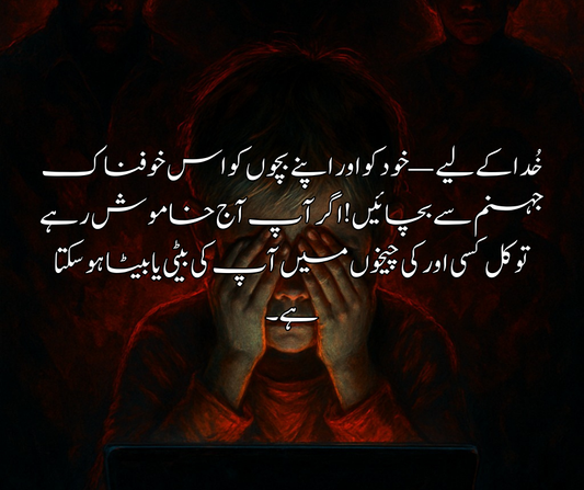 خُدا کے لیے — خود کو اور اپنے بچوں کو اس خوفناک جہنم سے بچائیں! اگر آپ آج خاموش رہے تو کل کسی اور کی چیخوں میں آپ کی بیٹی یا بیٹا ہو سکتا ہے۔