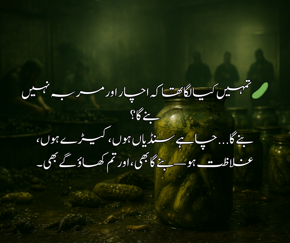 🥒 تمہیں کیا لگا تھا کہ اچار اور مربہ نہیں بنے گا؟ بنے گا... چاہے سنڈیاں ہوں، کیڑے ہوں، غلاظت ہو — بنے گا بھی، اور تم کھاؤ گے بھی۔